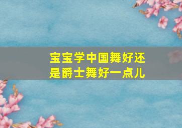 宝宝学中国舞好还是爵士舞好一点儿