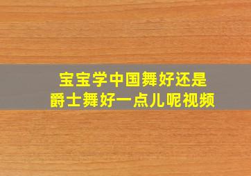 宝宝学中国舞好还是爵士舞好一点儿呢视频