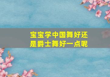 宝宝学中国舞好还是爵士舞好一点呢