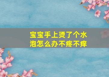 宝宝手上烫了个水泡怎么办不疼不痒