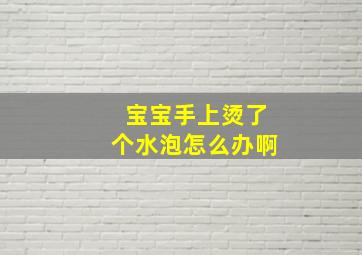 宝宝手上烫了个水泡怎么办啊