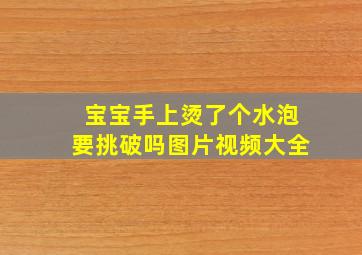 宝宝手上烫了个水泡要挑破吗图片视频大全