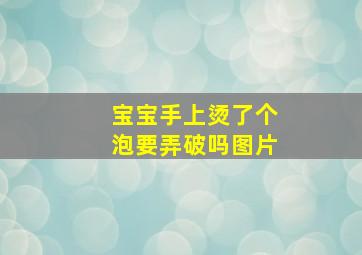 宝宝手上烫了个泡要弄破吗图片