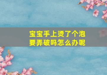 宝宝手上烫了个泡要弄破吗怎么办呢