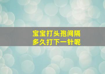 宝宝打头孢间隔多久打下一针呢