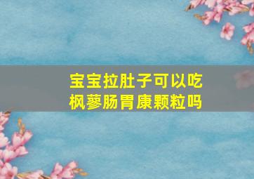 宝宝拉肚子可以吃枫蓼肠胃康颗粒吗