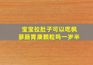 宝宝拉肚子可以吃枫蓼肠胃康颗粒吗一岁半