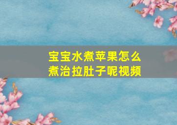 宝宝水煮苹果怎么煮治拉肚子呢视频