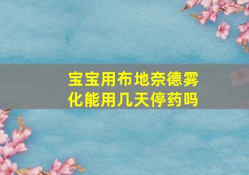 宝宝用布地奈德雾化能用几天停药吗