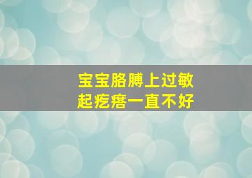 宝宝胳膊上过敏起疙瘩一直不好