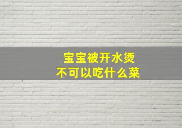 宝宝被开水烫不可以吃什么菜