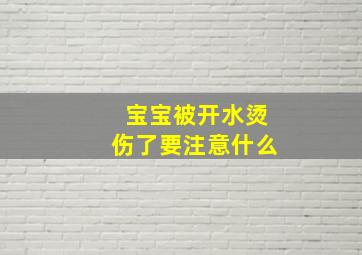 宝宝被开水烫伤了要注意什么