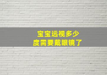 宝宝远视多少度需要戴眼镜了