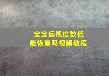 宝宝远视度数低能恢复吗视频教程