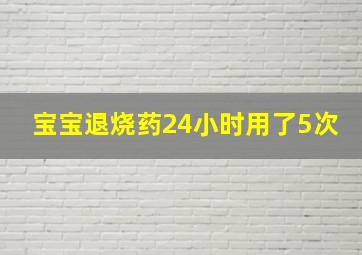 宝宝退烧药24小时用了5次