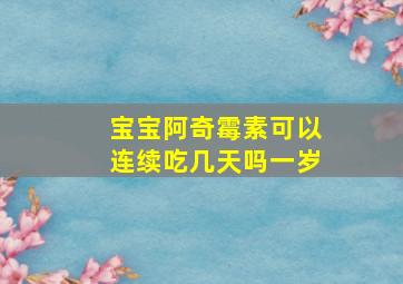 宝宝阿奇霉素可以连续吃几天吗一岁