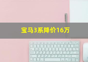 宝马3系降价16万