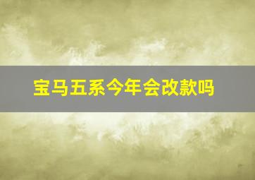 宝马五系今年会改款吗