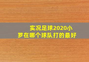 实况足球2020小罗在哪个球队打的最好