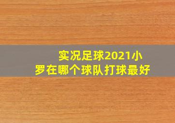 实况足球2021小罗在哪个球队打球最好