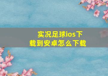 实况足球ios下载到安卓怎么下载