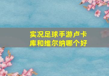 实况足球手游卢卡库和维尔纳哪个好