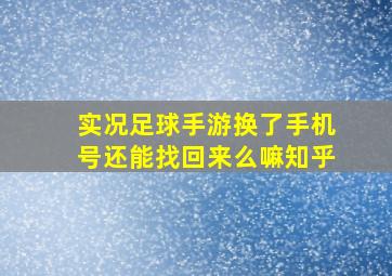 实况足球手游换了手机号还能找回来么嘛知乎