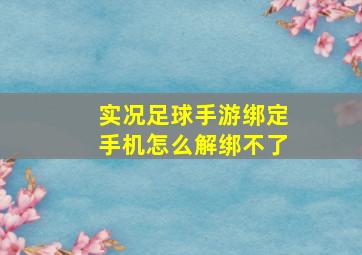 实况足球手游绑定手机怎么解绑不了