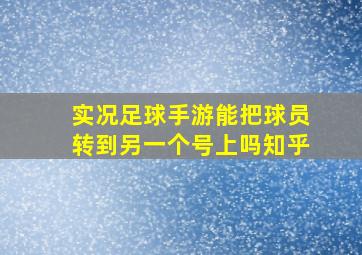 实况足球手游能把球员转到另一个号上吗知乎