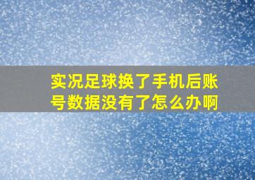 实况足球换了手机后账号数据没有了怎么办啊