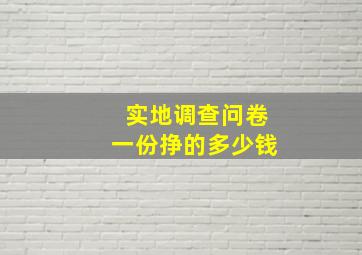 实地调查问卷一份挣的多少钱