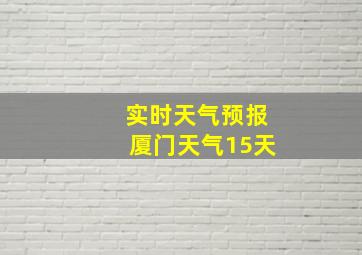 实时天气预报厦门天气15天