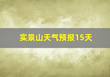 实景山天气预报15天