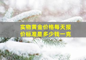 实物黄金价格每天报价标准是多少钱一克