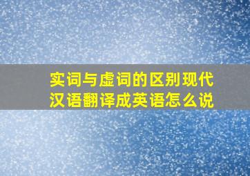 实词与虚词的区别现代汉语翻译成英语怎么说