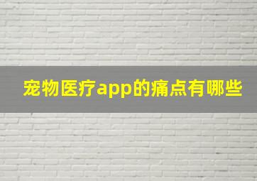 宠物医疗app的痛点有哪些