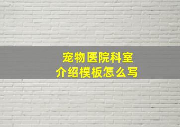 宠物医院科室介绍模板怎么写