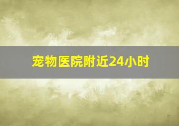 宠物医院附近24小时