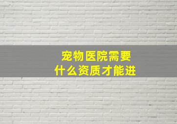 宠物医院需要什么资质才能进