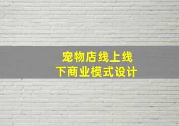 宠物店线上线下商业模式设计