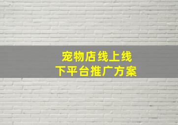 宠物店线上线下平台推广方案