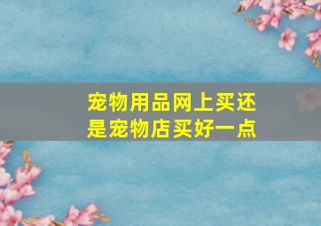 宠物用品网上买还是宠物店买好一点