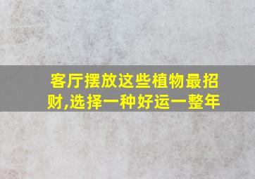 客厅摆放这些植物最招财,选择一种好运一整年