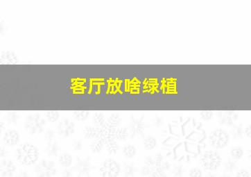 客厅放啥绿植