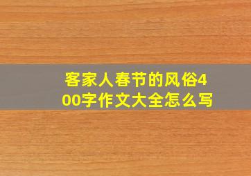 客家人春节的风俗400字作文大全怎么写