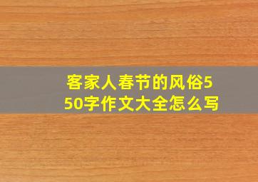 客家人春节的风俗550字作文大全怎么写