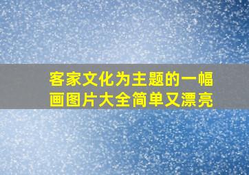 客家文化为主题的一幅画图片大全简单又漂亮