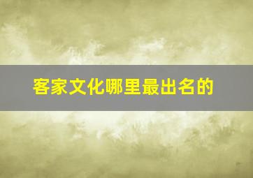 客家文化哪里最出名的