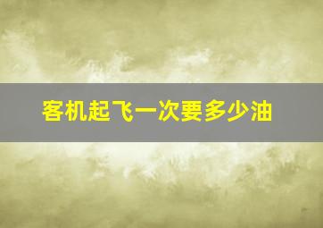 客机起飞一次要多少油