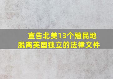 宣告北美13个殖民地脱离英国独立的法律文件